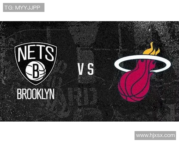 篮网与热火激战前瞻分析球队状态与战术对比全面解读