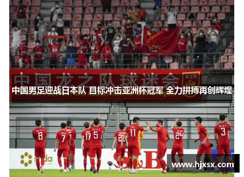 中国男足迎战日本队 目标冲击亚洲杯冠军 全力拼搏再创辉煌