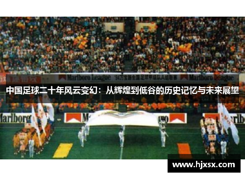 中国足球二十年风云变幻：从辉煌到低谷的历史记忆与未来展望