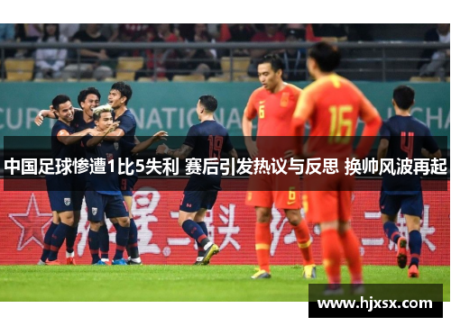 中国足球惨遭1比5失利 赛后引发热议与反思 换帅风波再起