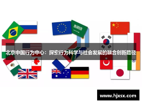 北京中国行为中心：探索行为科学与社会发展的融合创新路径