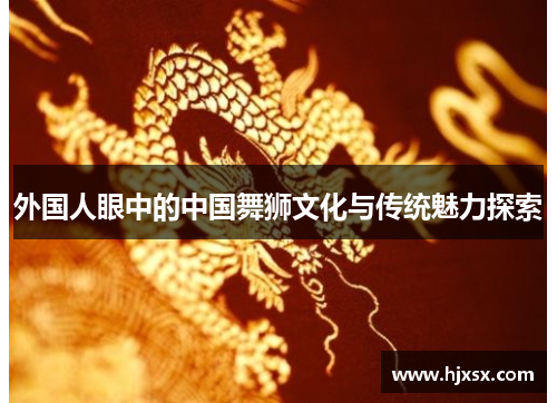 外国人眼中的中国舞狮文化与传统魅力探索