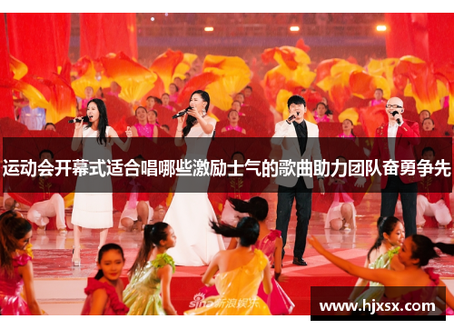 运动会开幕式适合唱哪些激励士气的歌曲助力团队奋勇争先