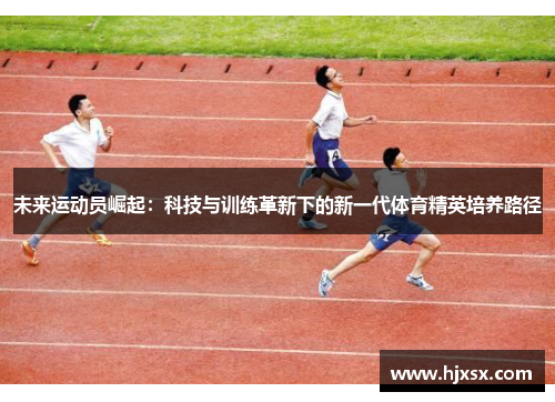未来运动员崛起：科技与训练革新下的新一代体育精英培养路径