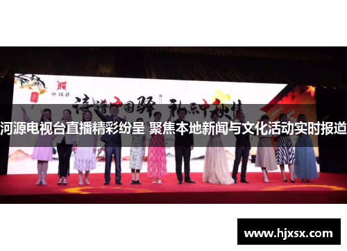 河源电视台直播精彩纷呈 聚焦本地新闻与文化活动实时报道