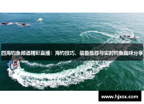 四海钓鱼频道精彩直播：海钓技巧、装备推荐与实时钓鱼趣味分享
