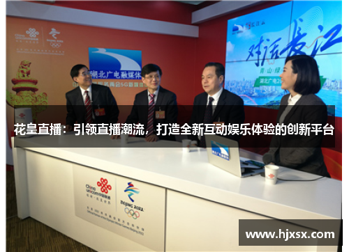 花皇直播：引领直播潮流，打造全新互动娱乐体验的创新平台