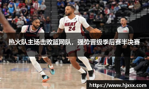 热火队主场击败篮网队，强势晋级季后赛半决赛