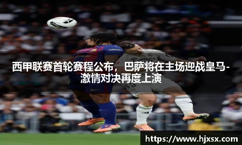 西甲联赛首轮赛程公布，巴萨将在主场迎战皇马-激情对决再度上演