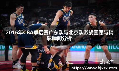 2016年CBA季后赛广东队与北京队激战回顾与精彩瞬间分析
