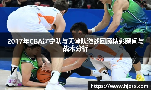 2017年CBA辽宁队与天津队激战回顾精彩瞬间与战术分析
