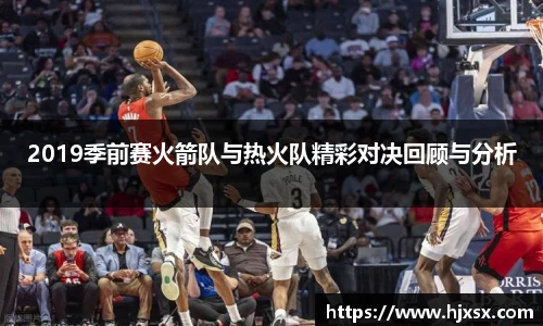 2019季前赛火箭队与热火队精彩对决回顾与分析