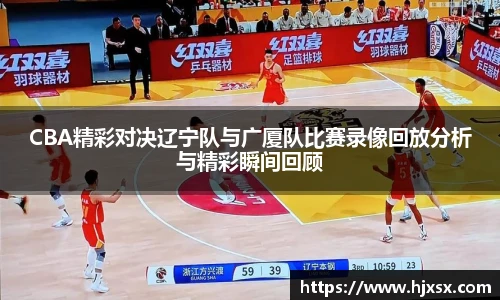 CBA精彩对决辽宁队与广厦队比赛录像回放分析与精彩瞬间回顾