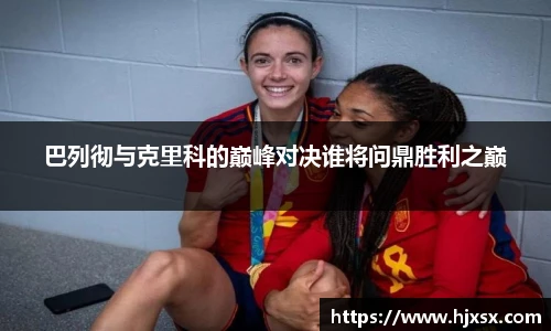 巴列彻与克里科的巅峰对决谁将问鼎胜利之巅