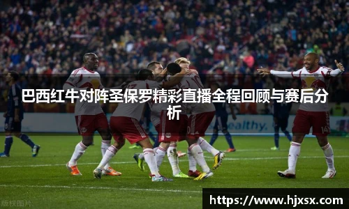 巴西红牛对阵圣保罗精彩直播全程回顾与赛后分析