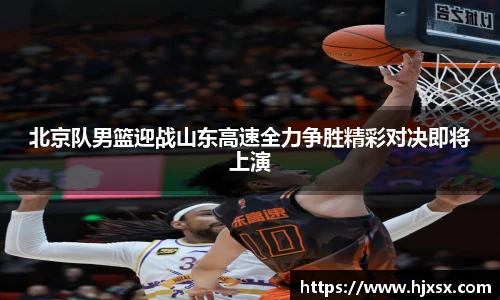 北京队男篮迎战山东高速全力争胜精彩对决即将上演