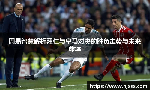 周易智慧解析拜仁与皇马对决的胜负走势与未来命运
