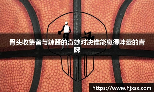 骨头收集者与辣酱的奇妙对决谁能赢得味蕾的青睐