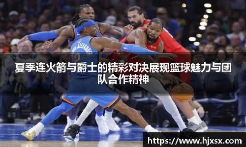 夏季连火箭与爵士的精彩对决展现篮球魅力与团队合作精神