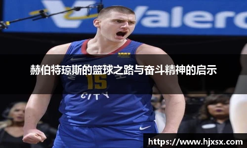赫伯特琼斯的篮球之路与奋斗精神的启示